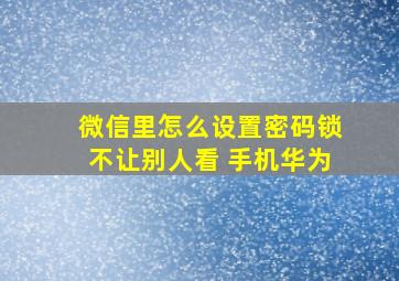 微信里怎么设置密码锁不让别人看 手机华为